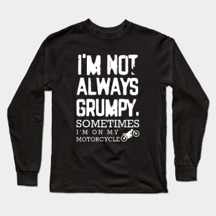 I'm Not Always Grumpy - Sometimes I'm on my motorcycle Long Sleeve T-Shirt